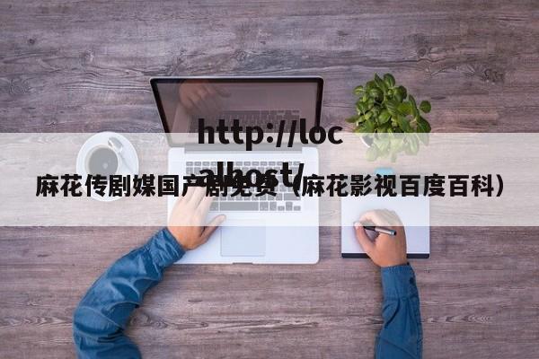 麻花传剧媒国产剧免费(麻花影视百度百科)