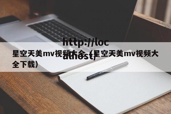 星空天美mv视频大全（星空天美mv视频大全下载）