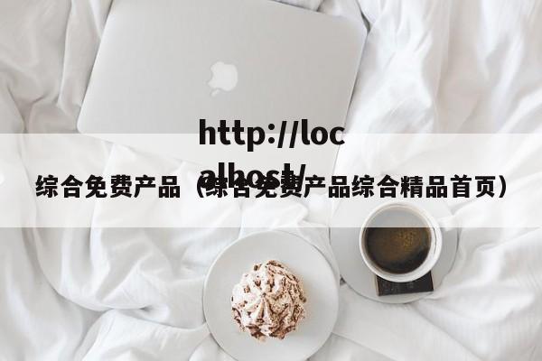综合免费产品(综合免费产品综合精品首页)