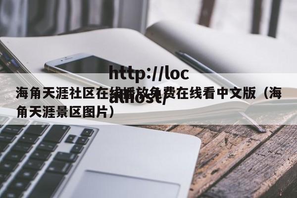 海角天涯社区在线播放免费在线看中文版（海角天涯景区图片）