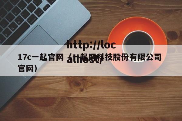 17c一起官网（一起网科技股份有限公司 官网）