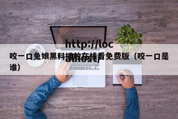 咬一口兔娘黑料播放在线看免费版（咬一口是谁）
