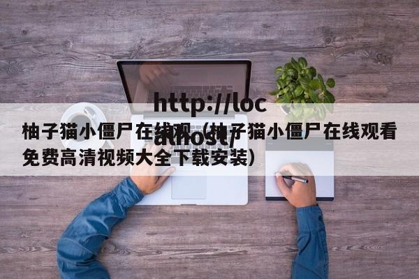 柚子猫小僵尸在线观（柚子猫小僵尸在线观看免费高清视频大全下载安装）